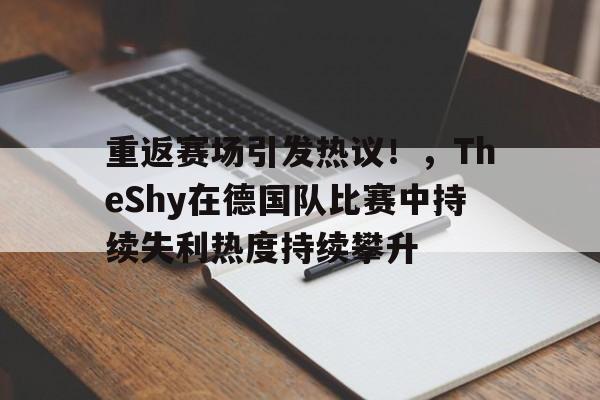 kaiyun登录入口-重返赛场引发热议！，TheShy在德国队比赛中持续失利热度持续攀升的简单介绍