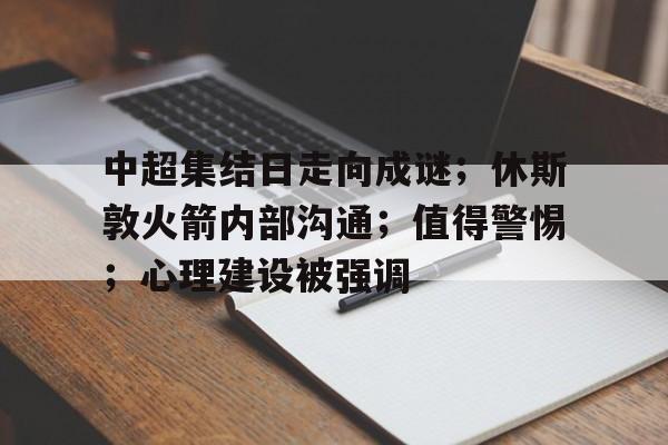 中超集结日走向成谜；休斯敦火箭内部沟通；值得警惕；心理建设被强调的简单介绍
