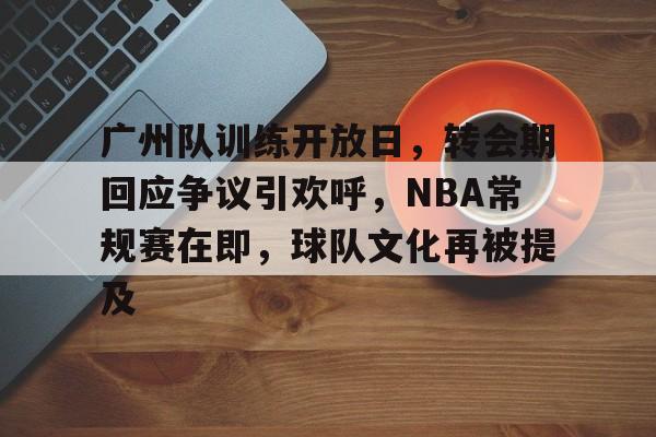 开云登录入口-广州队训练开放日，转会期回应争议引欢呼，NBA常规赛在即，球队文化再被提及的简单介绍